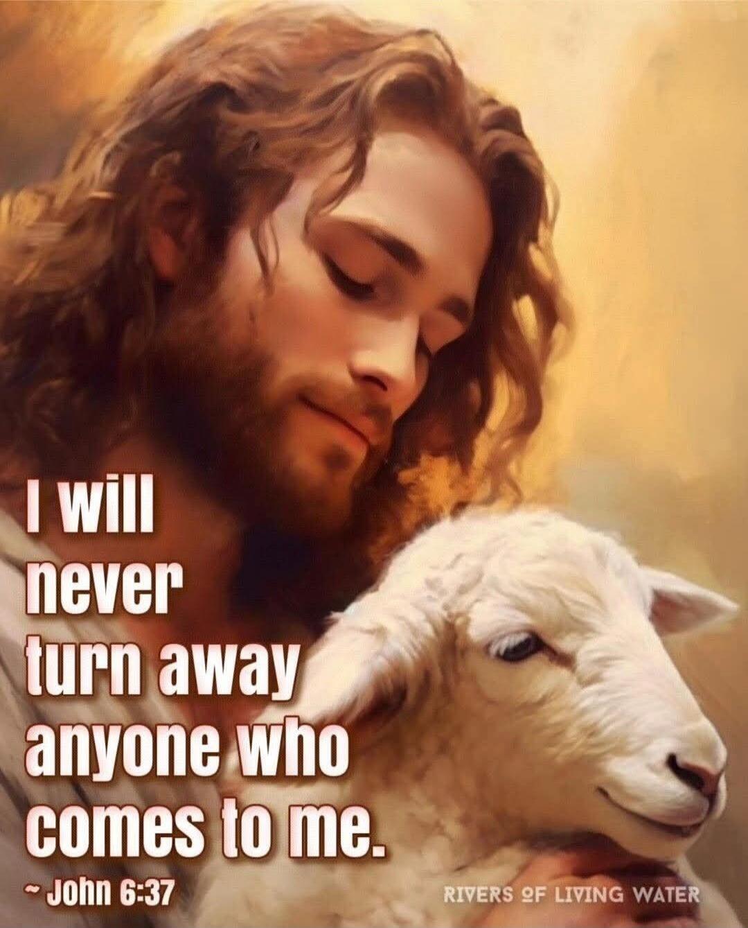 I will never turn away anyone who comes to me. - John 6:37