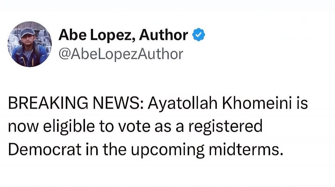 BREAKING NEWS: Ayatollah Khomeini is now eligible to vote as a registered Democrat in the upcoming midterms.