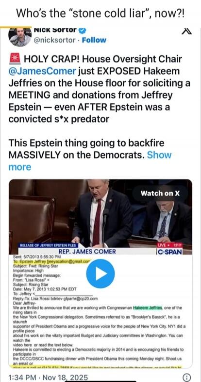 WHO’S the “stone cold liar”, now?! HOLY CRAP! House Oversight Chair @JamesComer just EXPOSED Hakeem Jeffries on the House floor for soliciting a MEETING and donations from Jeffrey Epstein — even AFTER Epstein was a convicted s*x predator This Epstein thing going to backfire MASSIVELY on the Democrats. Watch more