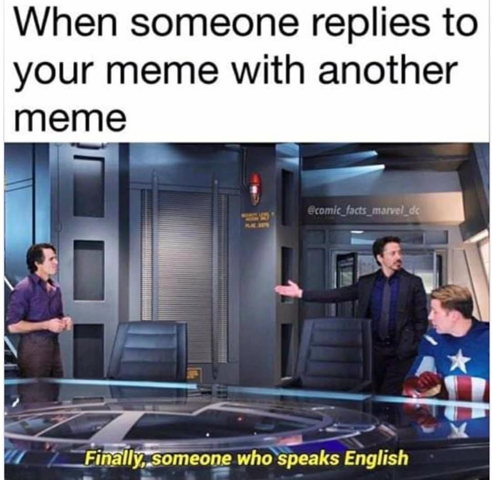 When someone replies to your meme with another meme