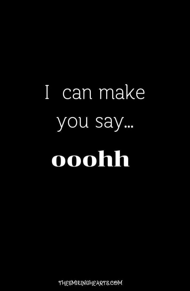 I can make you say... ooohh