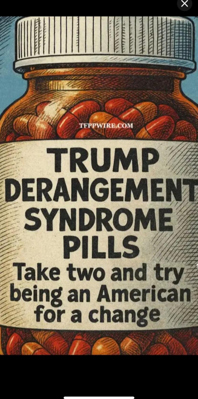 TRUMP DERANGEMENT SYNDROME PILLS Take two and try being an American for a change