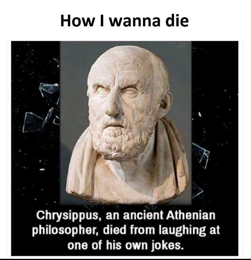 How wanna die s 2 g Y Chrysippus an ancient Athenian philosopher died from laughing at one of his own jokes