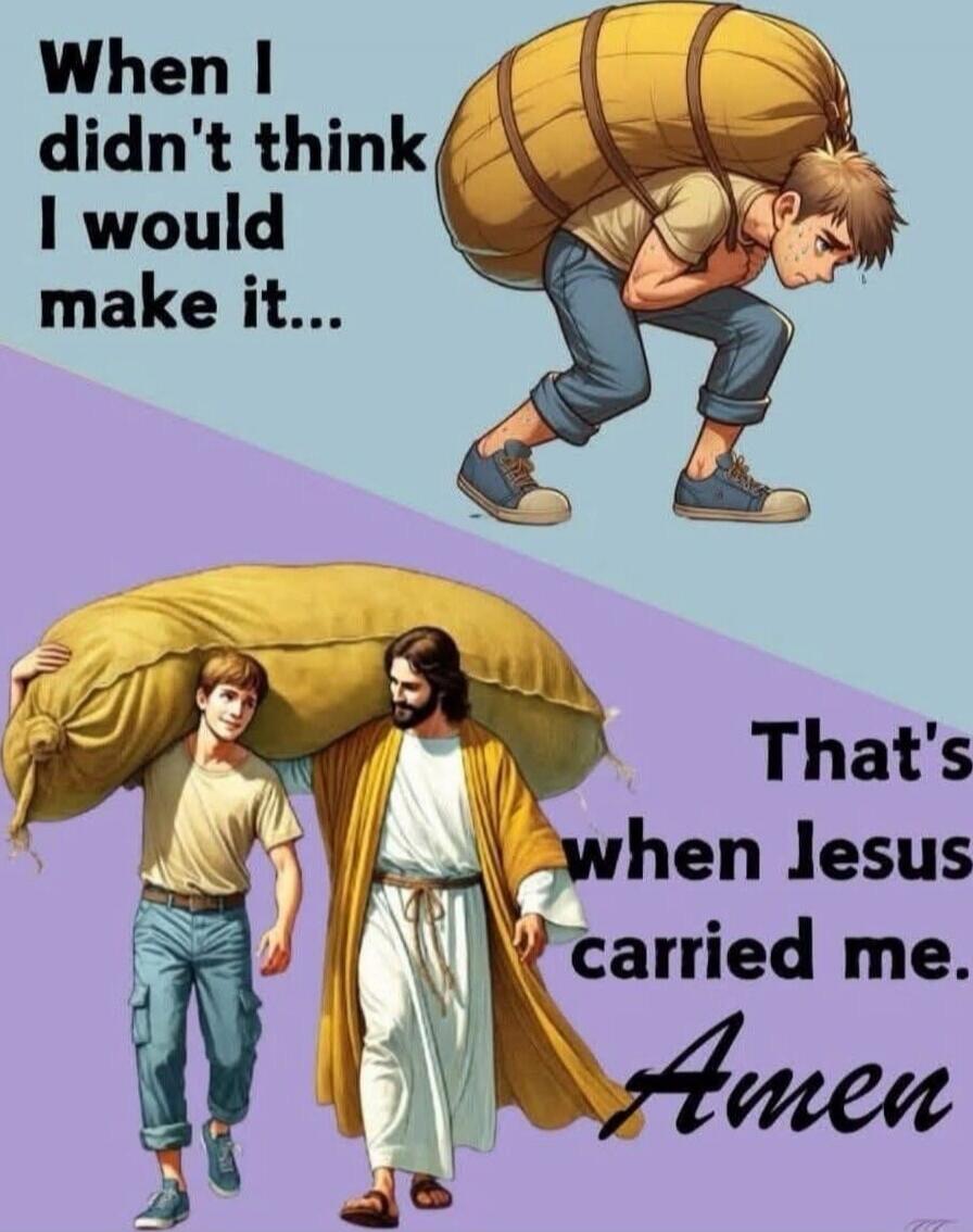 When I didn't think I would make it... That's when Jesus carried me. Amen