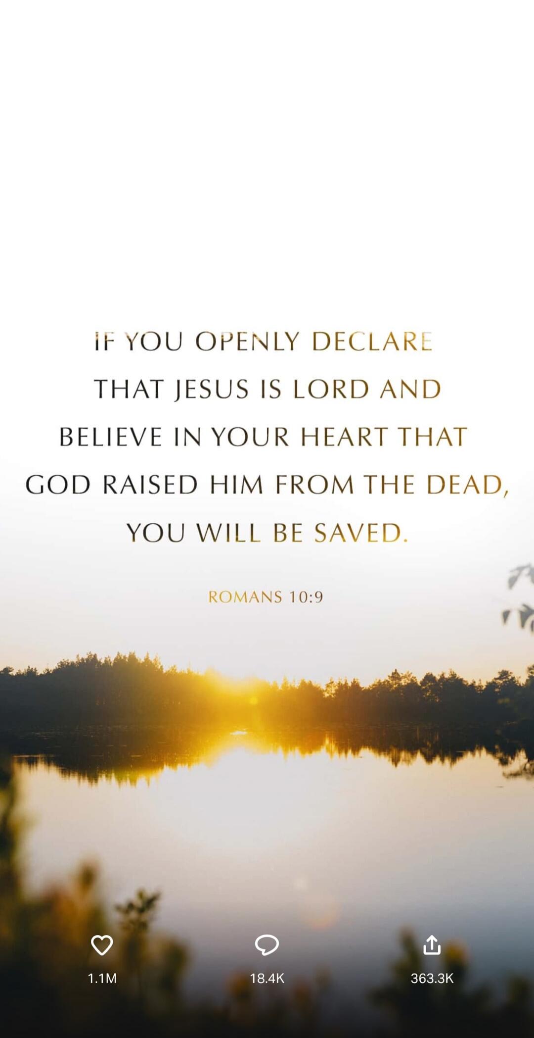If you openly declare that Jesus is Lord and believe in your heart that God raised him from the dead, you will be saved. Romans 10:9