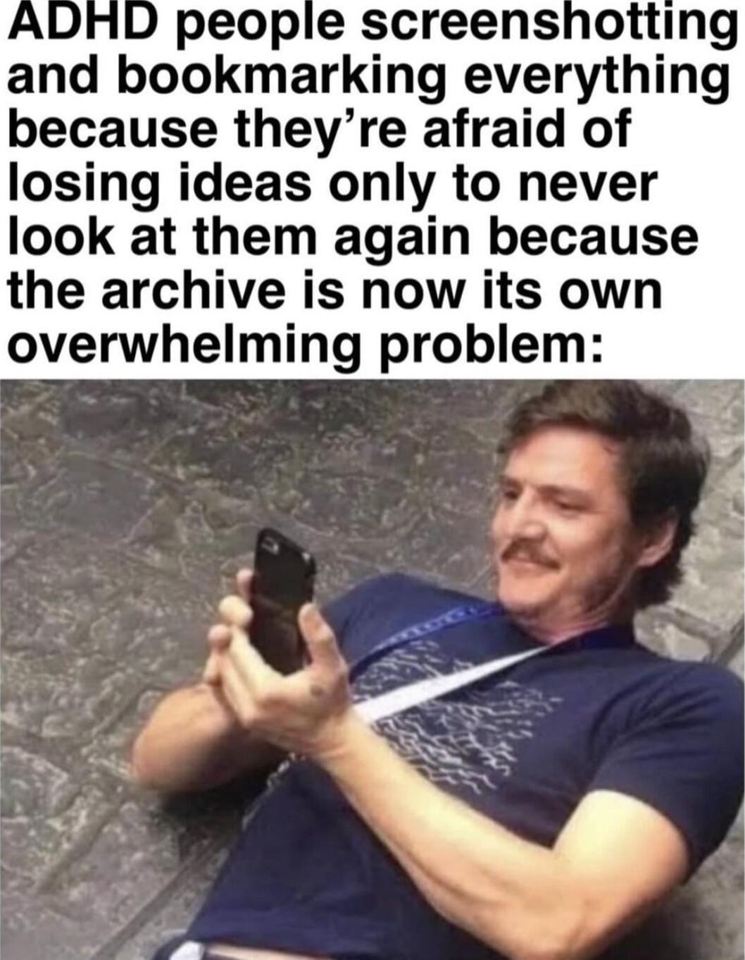 people screenshotting and bookmarking everything because theyre afraid of losing ideas only to never look at them again because the archive is now its own overwhelming problem