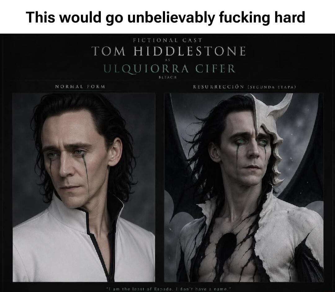 This would go unbelievably fucking hard FICTIONAL CAST TOM HIDDLESTONE AS ULQUIORRA CIFER BLEACH NORMAL FORM RESURRECCIÓN (SEGUNDA ETAPA) I am the least of Espada. I don't have a name.