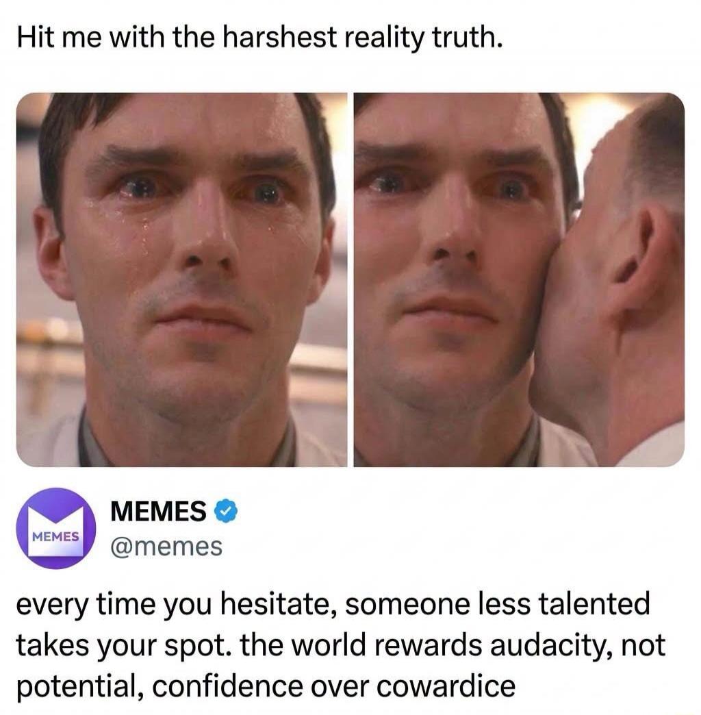 Hit me with the harshest reality truth. every time you hesitate, someone less talented takes your spot. the world rewards audacity, not potential, confidence over cowardice