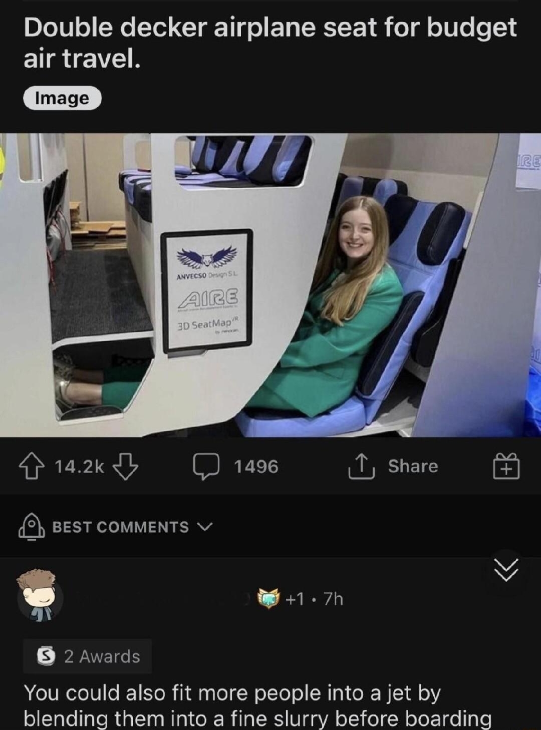 rDamnthatsinteresting 9h ireddit e Double decker airplane seat for budget air travel D 1azady 1496 1 share BeST commEnTS v W1 7h FRIEIEH Y You could also fit more people into a jet by blending them into a fine slurry before boarding