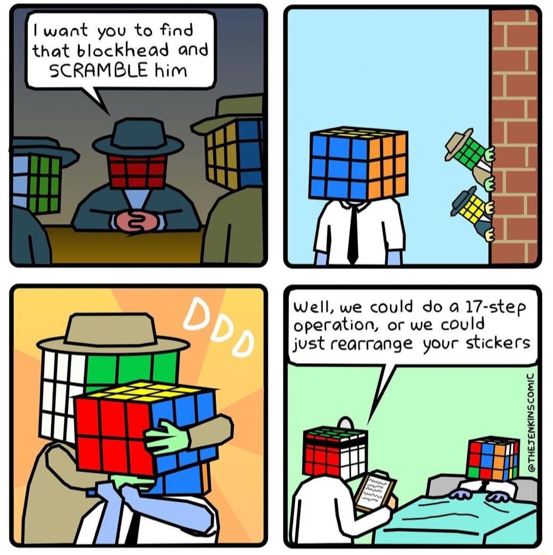 Iwant you to find that blockhead and SCRAMBLE him Well we could do a 17 step operation o we could just rearrange your stickers