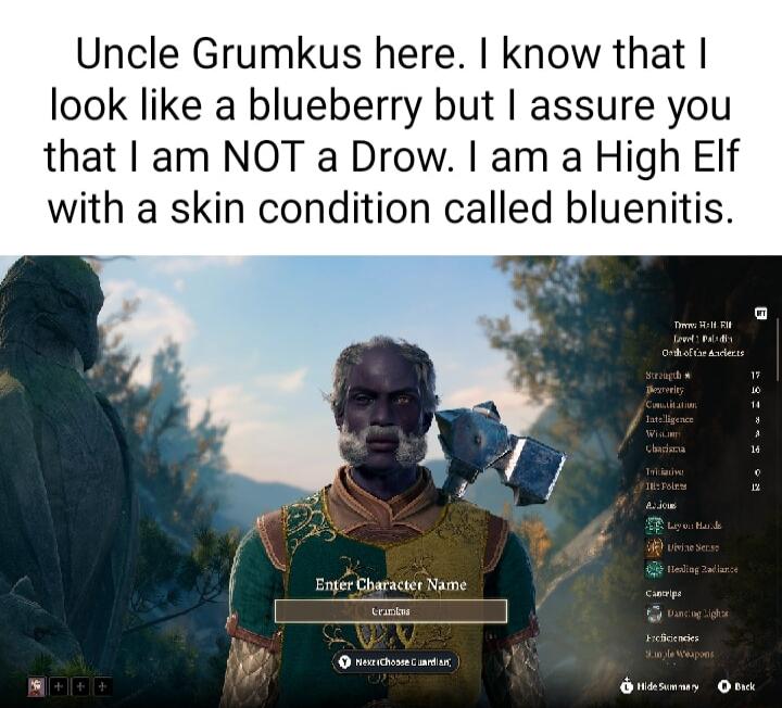 Uncle Grumkus here know that look like a blueberry but assure you that am NOT a Drow am a High EIf with a skin condition called bluenitis