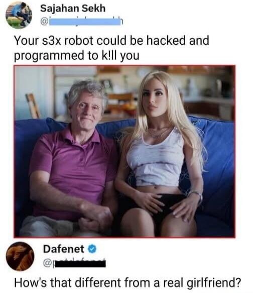 Your s3x robot could be hacked and programmed to k!ll you. How's that different from a real girlfriend?