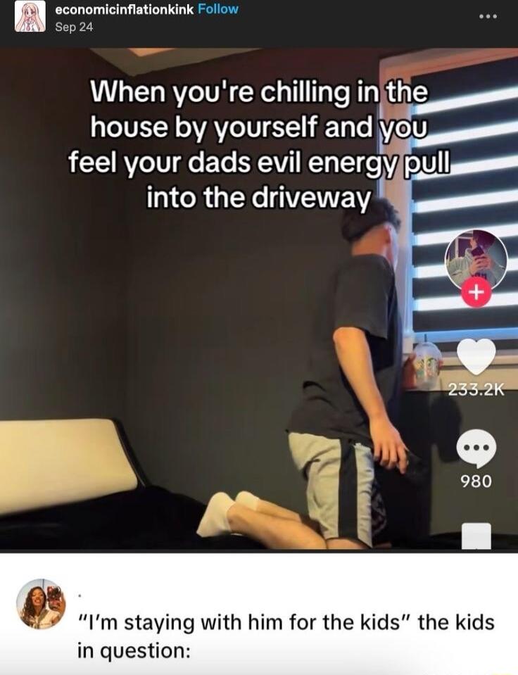 n economicinflationkink Follow Sep24 When youre chilling i inj The house by yourself and vou LAV TV l E To YAV T TT e V7 oYU RGN VETEW Im staying with him for the kids the kids in question