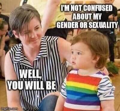 I'M NOT CONFUSED ABOUT MY GENDER OR SEXUALITY. WELL, YOU WILL BE.