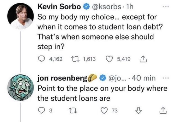 Kevin Sorbo ksorbs 1h So my body my choice except for when it comes to student loan debt Thats when someone else should step in Qam2 TL16B Q5419 jon rosenberg jo 40 min s Point to the place on your body where the student loans are Qs 1 On