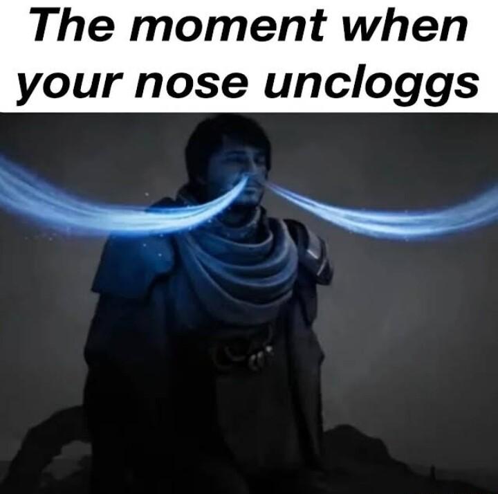The moment when your nose uncloggs