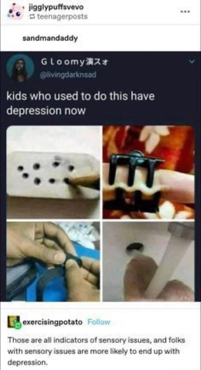 T jigglyputfsvevo e sandmandaddy GloomyRz LR ONVETT RO N R G TR 1Y depression now ercisingpotato Those are all indicators of sensory issues and folks with sensory issues are m e likely to end up with depression