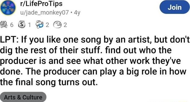rLifeProTips u ade monkey07 dy Re S 12 2 LPT If you like one song by an artist but dont dig the rest of their stuff find out who the producer is and see what other work theyve done The producer can play a big role in how the final song turns out