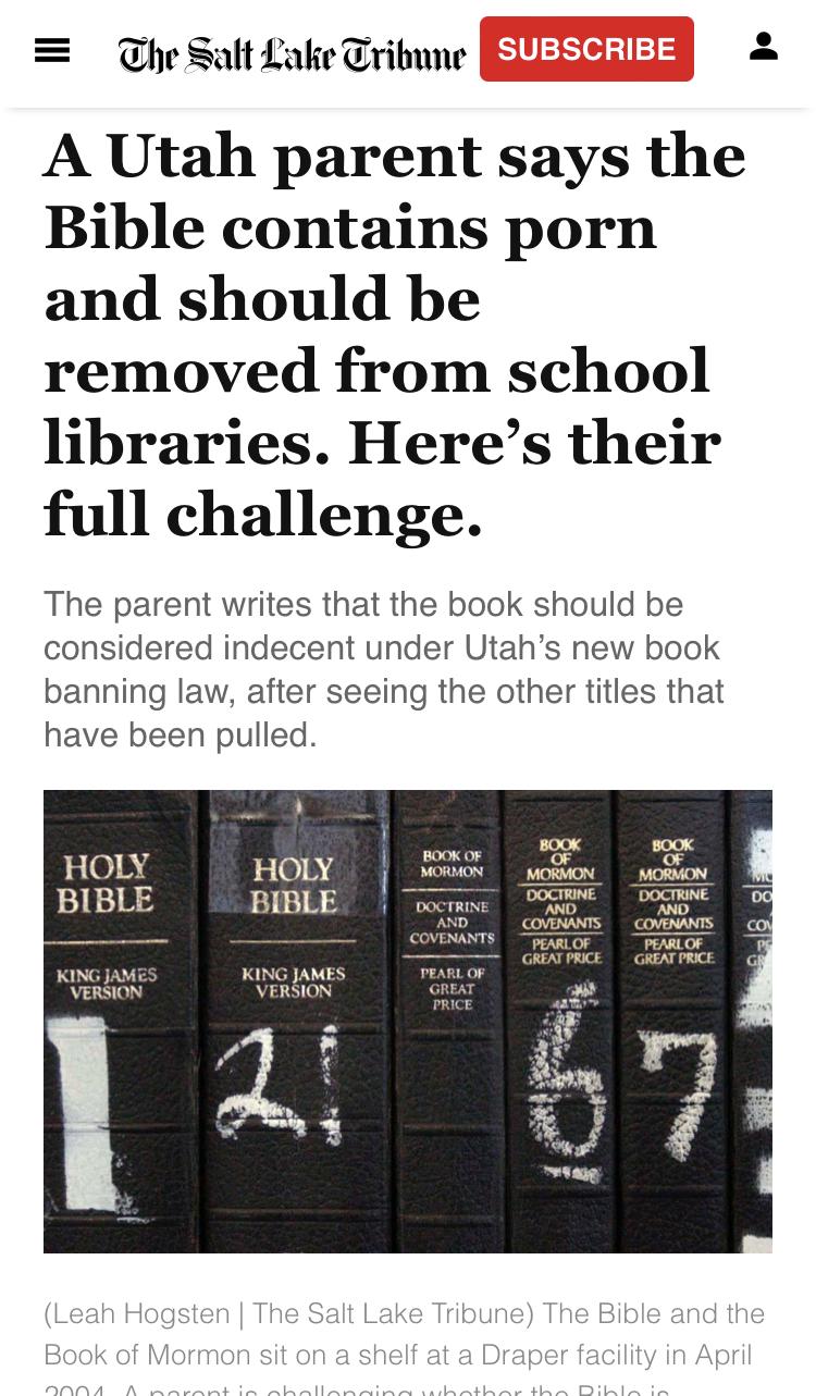 The Salt Lake Tribune 1B 2 A Utah parent says the Bible contains porn and should be removed from school libraries Heres their full challenge The parent writes that the book should be considered indecent under Utahs new book banning law after seeing the other titles that have been pulled HOLY J200 S BIBLE BIBLE