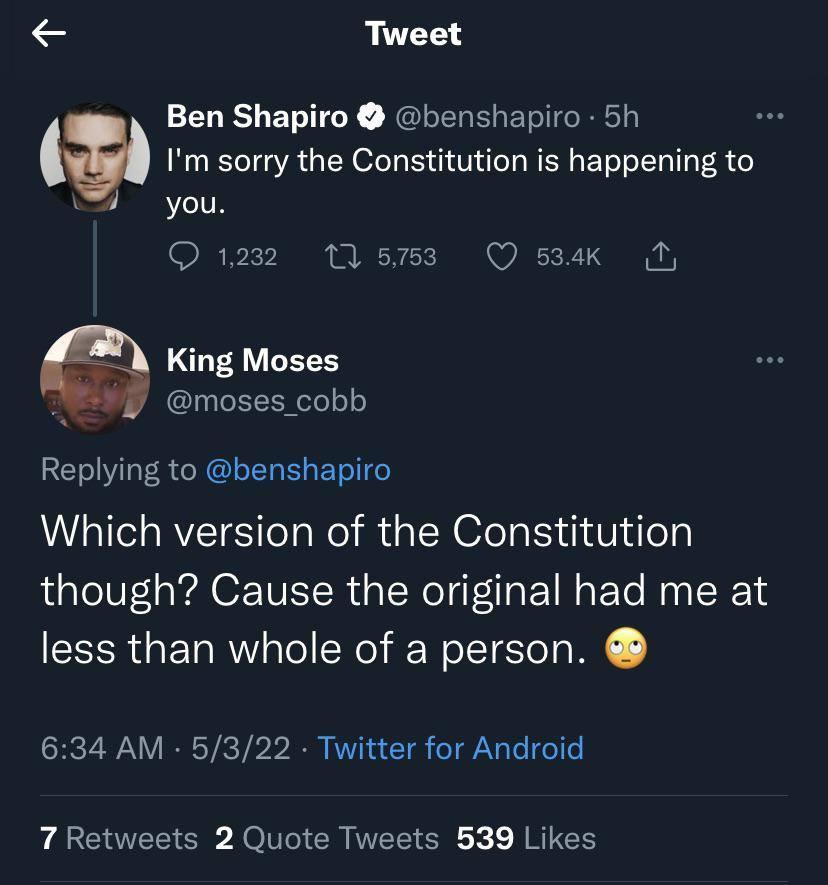 Tweet Ben Shapiro benshapiro 5h a Im sorry the Constitution is happening to O 1232 11573 Q s34k N G King Moses 3le1ENel0 o Replying to benshapiro Which version of the Constitution though Cause the original had me at less than whole of a person 634 AM 5322 Twitter for Android 7 Retweets 2 Quote Tweets 539 Likes