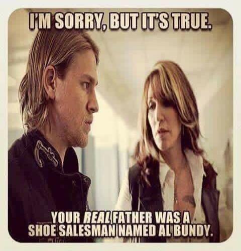 I'M SORRY, BUT IT'S TRUE. YOUR REAL FATHER WAS A SHOE SALESMAN NAMED AL BUNDY.