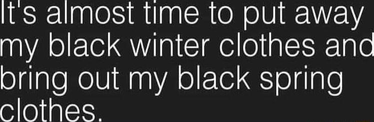 Its almost time to put away my black winter clothes and olglgleNelVWaq A olFTei ol ale clothes