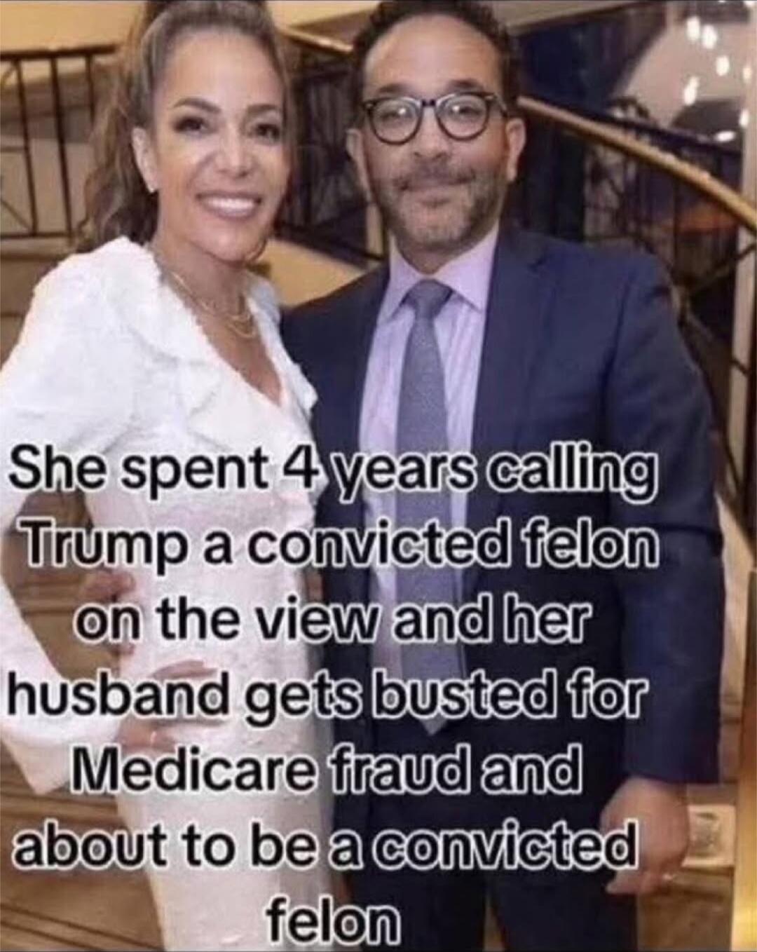 She spent 4 years calling Trump a convicted felon on the View and her husband gets busted for Medicare fraud and about to be a convicted felon