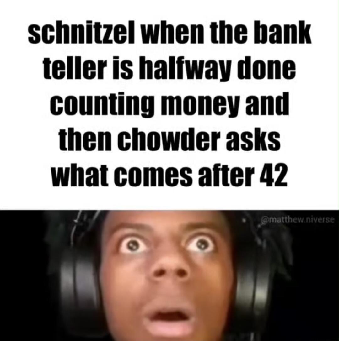 schnitzel when the hank teller is halfway done counting money and then chowder asks what comes after 42