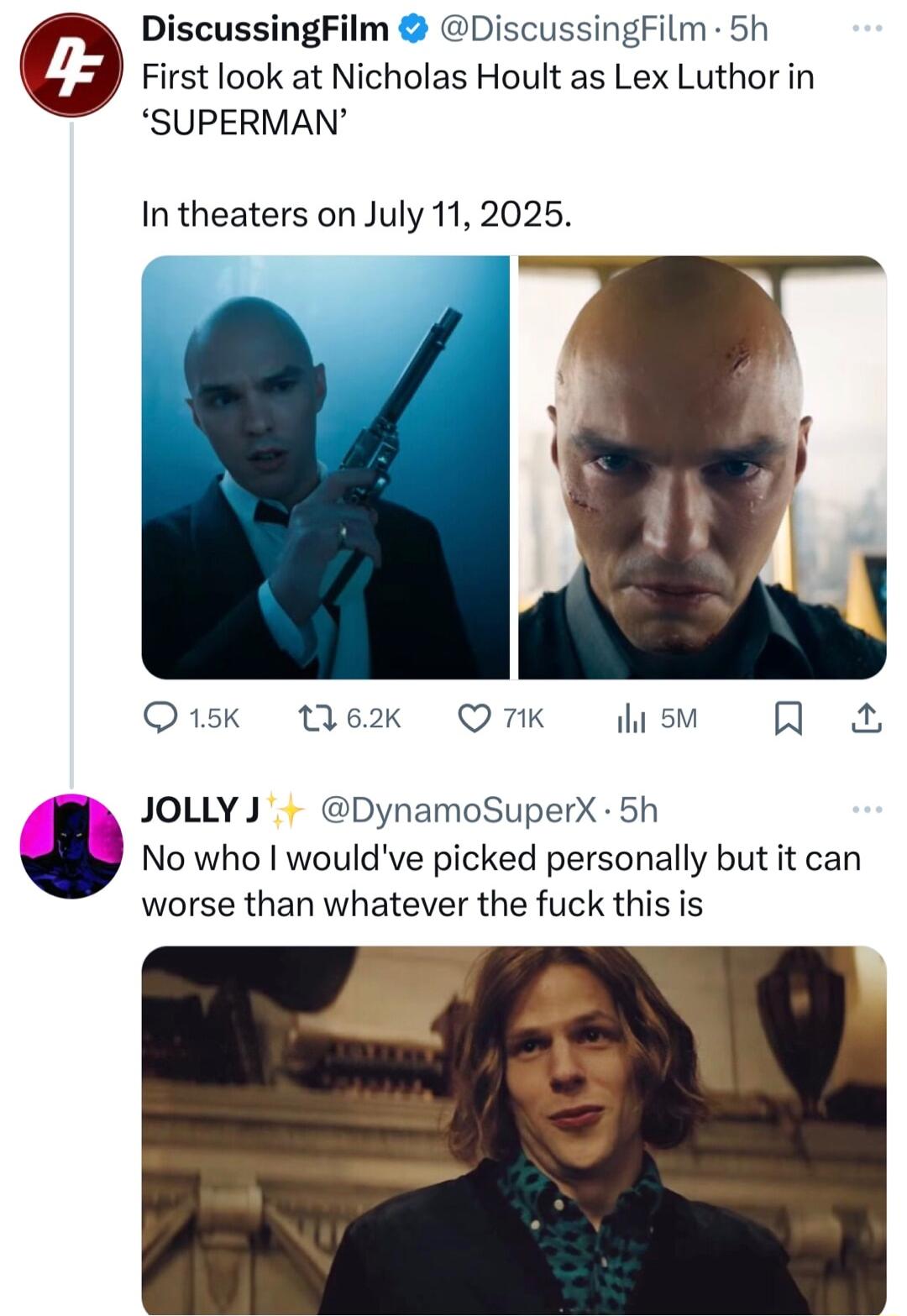 DiscussingFilm DiscussingFilm 5h First look at Nicholas Hoult as Lex Luthor in SUPERMAN In theaters on July 112025 Q1sk ek OmK fism R JOLLYJ DynamoSuperX 5h No who wouldve picked personally but it can worse than whatever the fuck this is