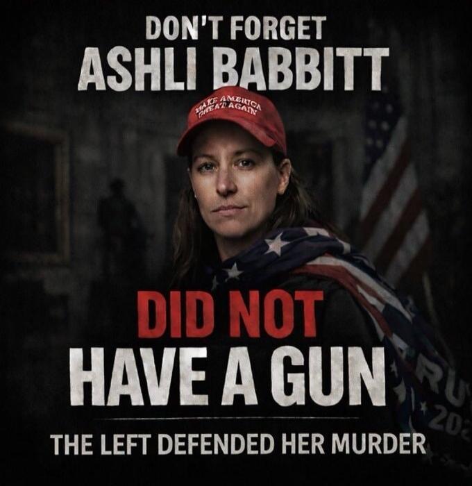 DON'T FORGET ASHLI BABBITT DID NOT HAVE A GUN THE LEFT DEFENDED HER MURDER