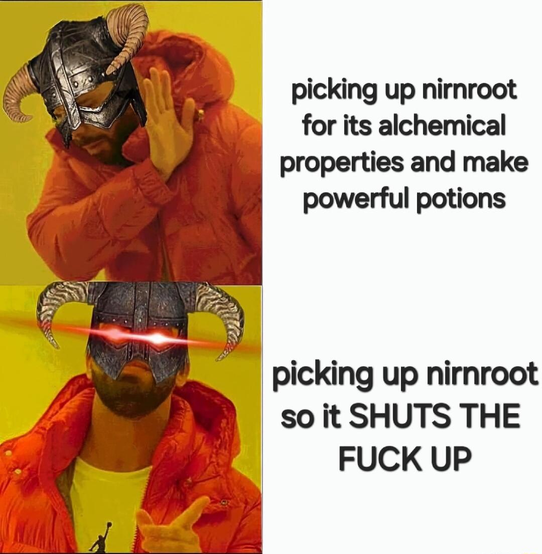 picking up nirnroot for its alchemical properties and make powerful potions picking up nirnroot so it SHUTS THE FUCK UP