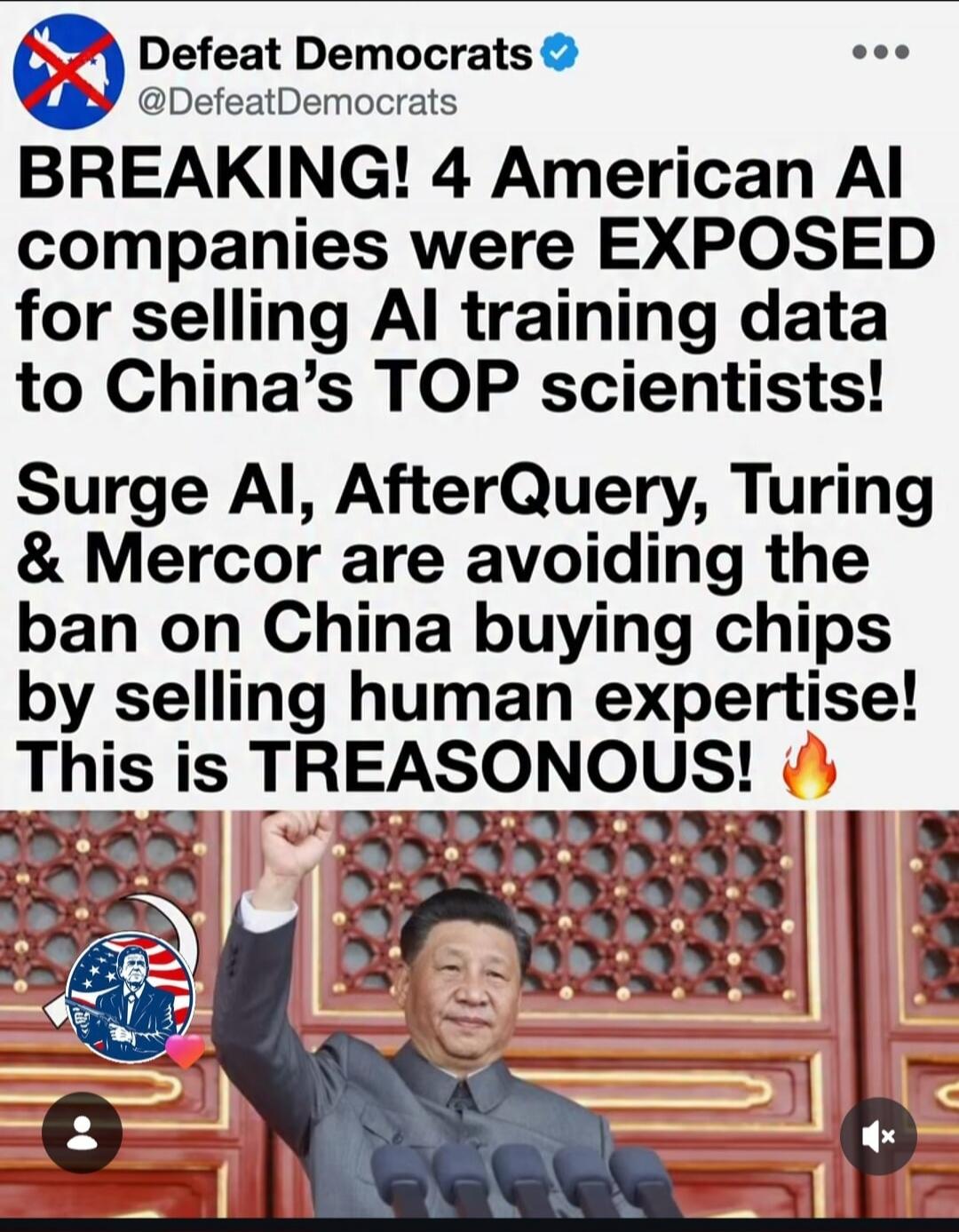 Defeat Democrats @DefeatDemocrats BREAKING! 4 American AI companies were EXPOSED for selling AI training data to China's TOP scientists! Surge AI, AfterQuery, Turing & Mercor are avoiding the ban on China buying chips by selling human expertise! This is TREASONOUS!