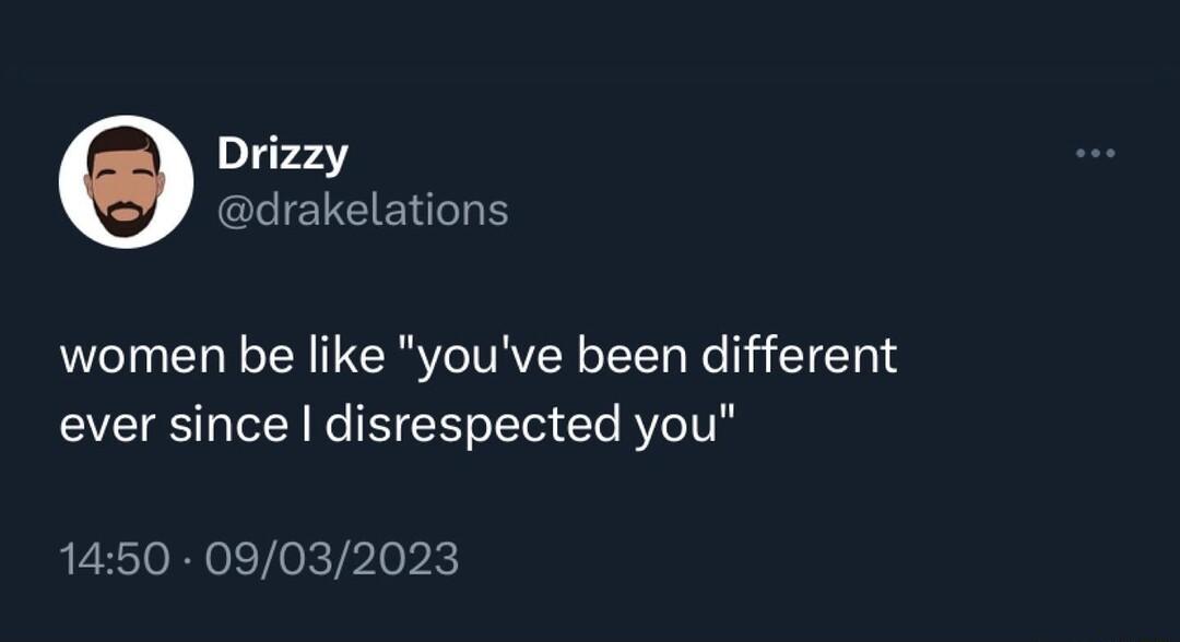 Drizzy drakelations women be like youve been different ever since disrespected you 1450 09032023