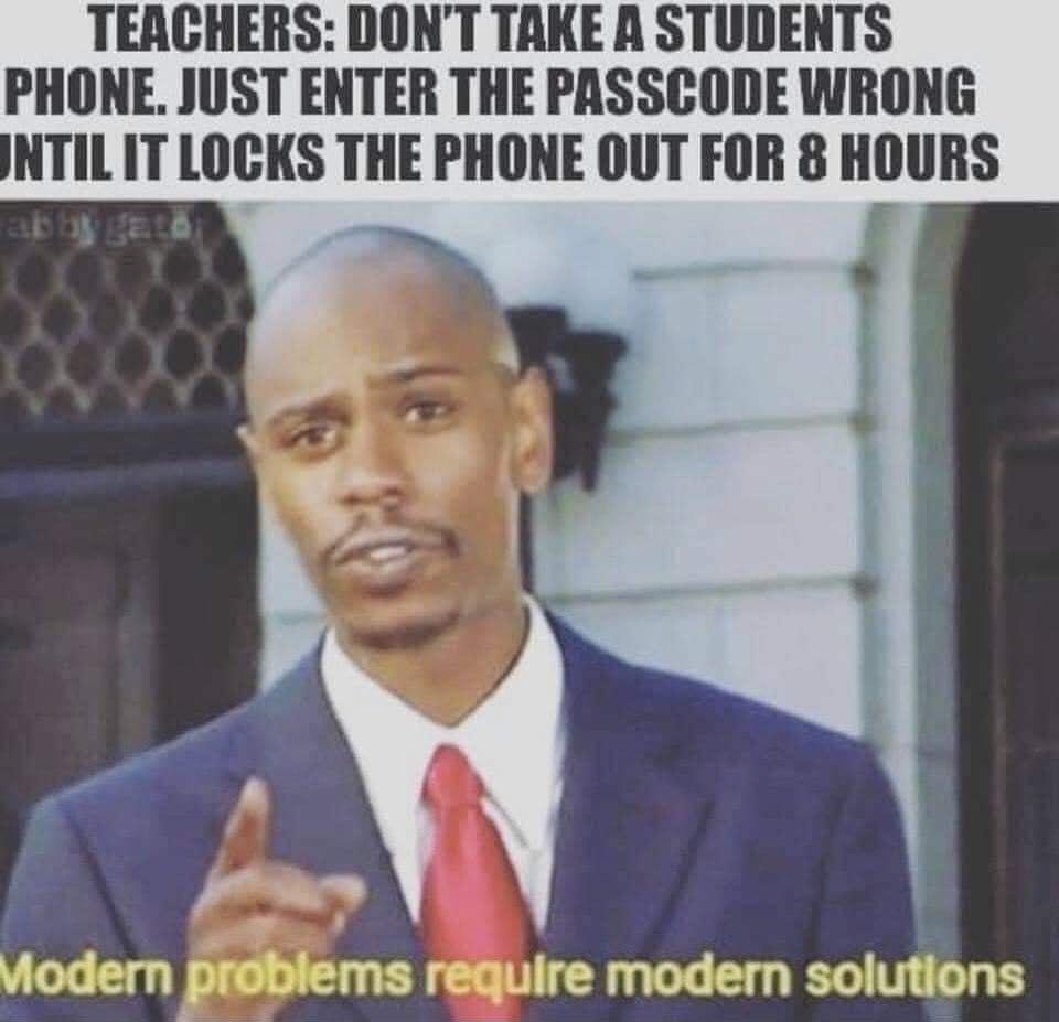 TEACHERS DONT TAKE A STUDENTS PHONE JUST ENTER THE PASSCODE WRONG NTILIT LOCKS THE PHONE OUT FOR 8 HOURS Viodern problems reguire modern solutions u y