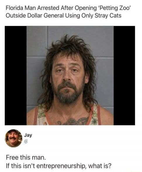 Florida Man Arrested After Opening 'Petting Zoo' Outside Dollar General Using Only Stray Cats. Free this man. If this isn't entrepreneurship, what is?