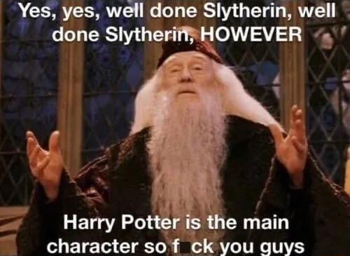 Yes yes well done Slytherin well done SlytheriffHOWEVER 4 J Harry Potteris the main character sof ck you guys