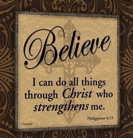 Believe I can do all things through Christ who strengthens me. Philippians 4:13