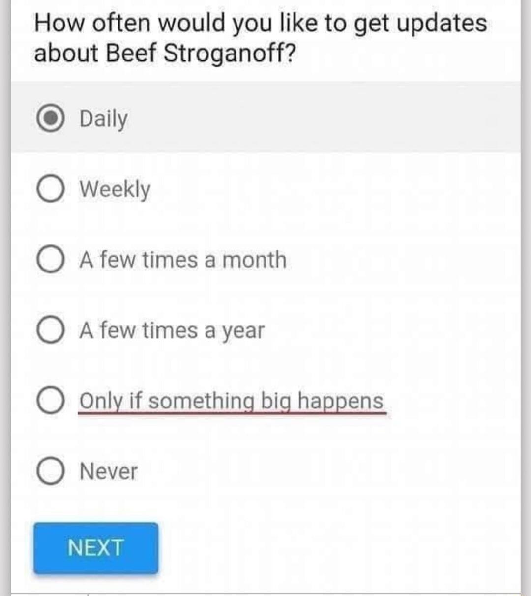 How often would you like to get updates about Beef Stroganoff Daily O Weekly QO Afewtimes amonth O Afew times a year QO Only if something big happens O Never