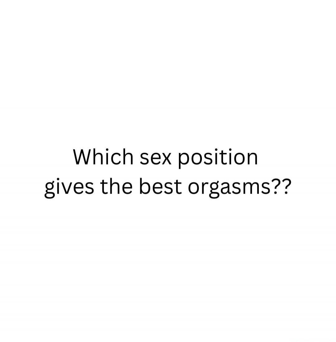 Which sex position gives the best orgasms??