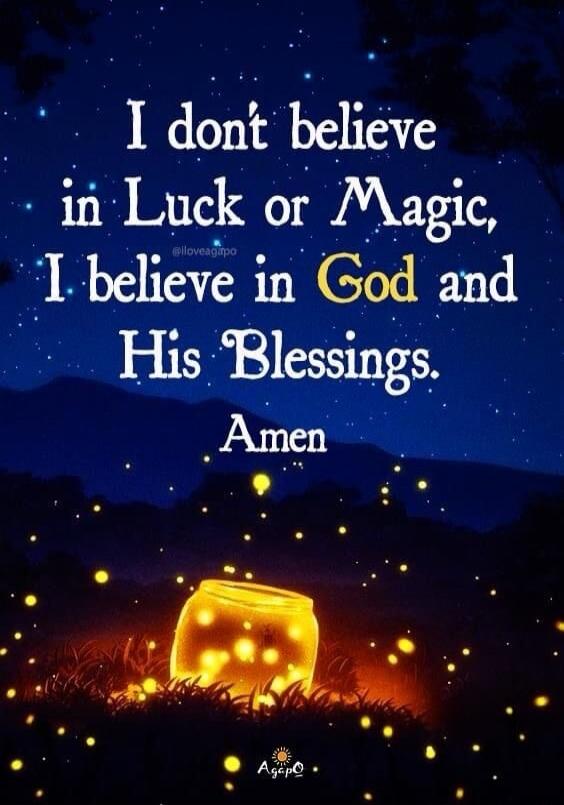 I don't believe in Luck or Magic, I believe in God and His Blessings. Amen