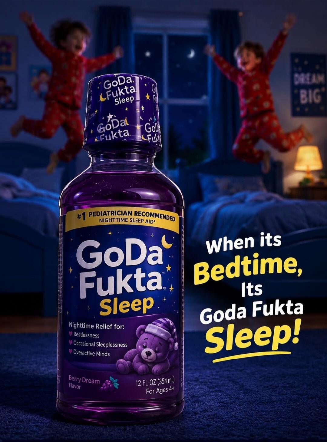 GoDa Fukta Sleep. #1 Pediatrician Recommended Nighttime Sleep Aid. Nighttime Relief for: Restlessness, Occasional Sleeplessness, Overactive Minds. Berry Dream Flavor. 12 FL OZ (354 mL). For Ages 4+. When its Bedtime, Its Goda Fukta Sleep! Dream Big. The image humorously depicts energetic children jumping on beds at night, implying parental frustrat