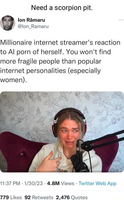 Need a scorpion pit lon Ramaru lon_Ramaru Millionaire internet streamers reaction to Al porn of herself You wont find more fragile people than popular internet personalities especially women 1137 PM 13023 48M Views Twitt 779 Likes 92 Retweets 2476 Quotes