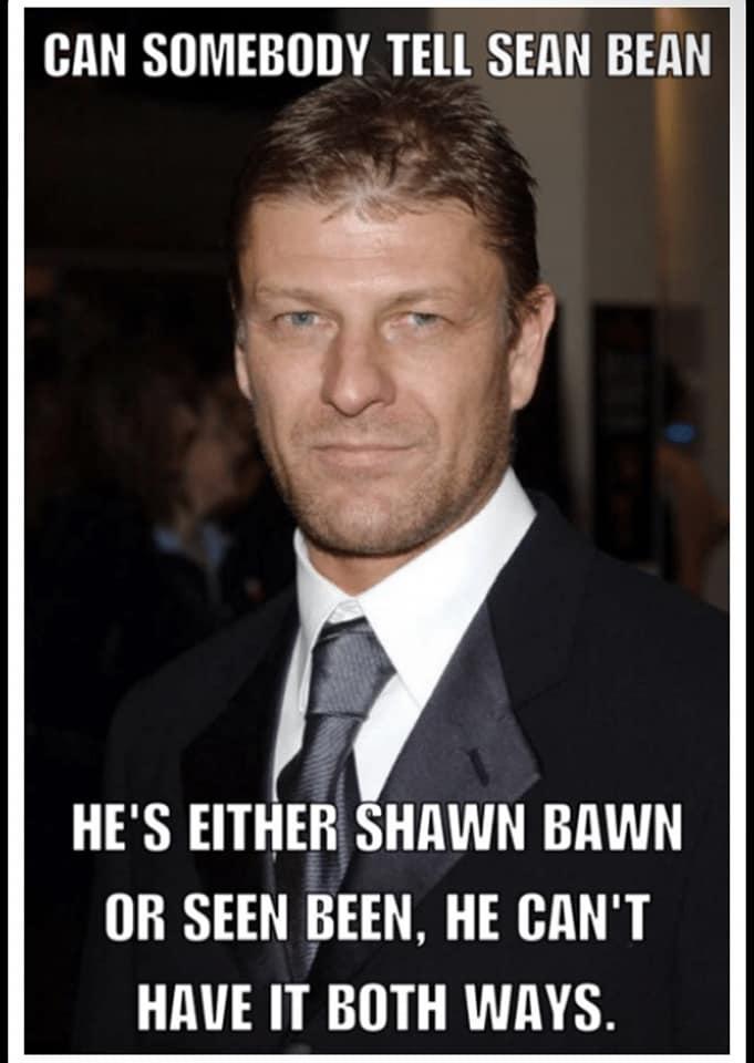 CAN SOMEBODY TELL SEAN BEAN 4 HES EIT EB SHAWN BAWN OR SEEN BEEN HE CANT HAVE IT BOTH WAYS