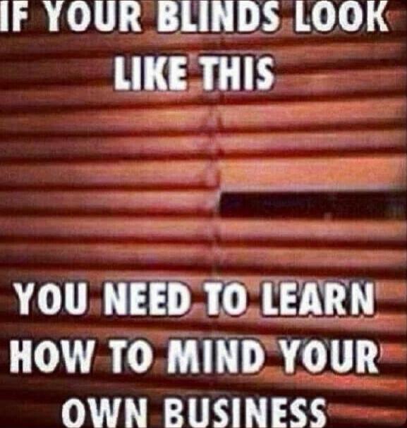IF YOUR BLINDS LOOK LIKE THIS YOU NEED TO LEARN HOW TO MIND YOUR OWN BUSINESS