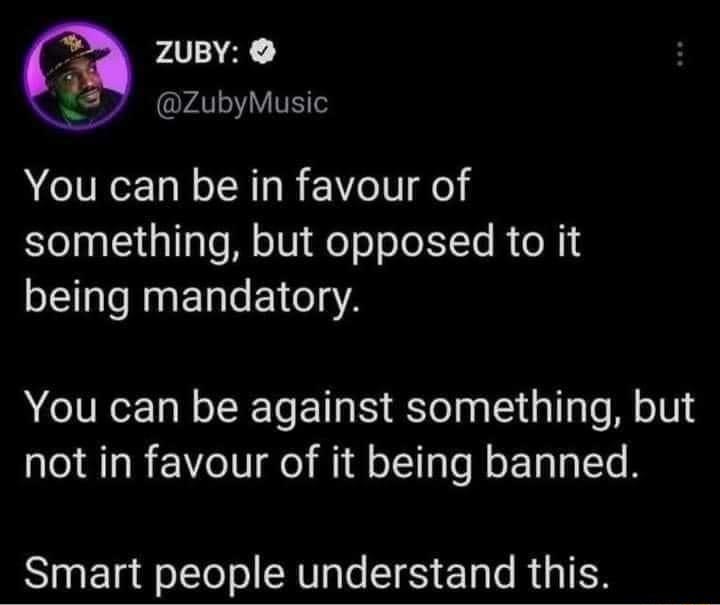 ZuBY XA VT You can be in favour of something but opposed to it being mandatory You can be against something but not in favour of it being banned Smart people understand this