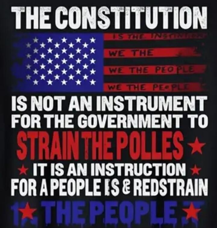 THE CONSTITUTION IS NOT AN INSTRUMENT FOR THE GOVERNMENT TO STRAIN THE POLLS IT IS AN INSTRUCTION FOR A PEOPLE IS & REDSTRAIN THE PEOPLE