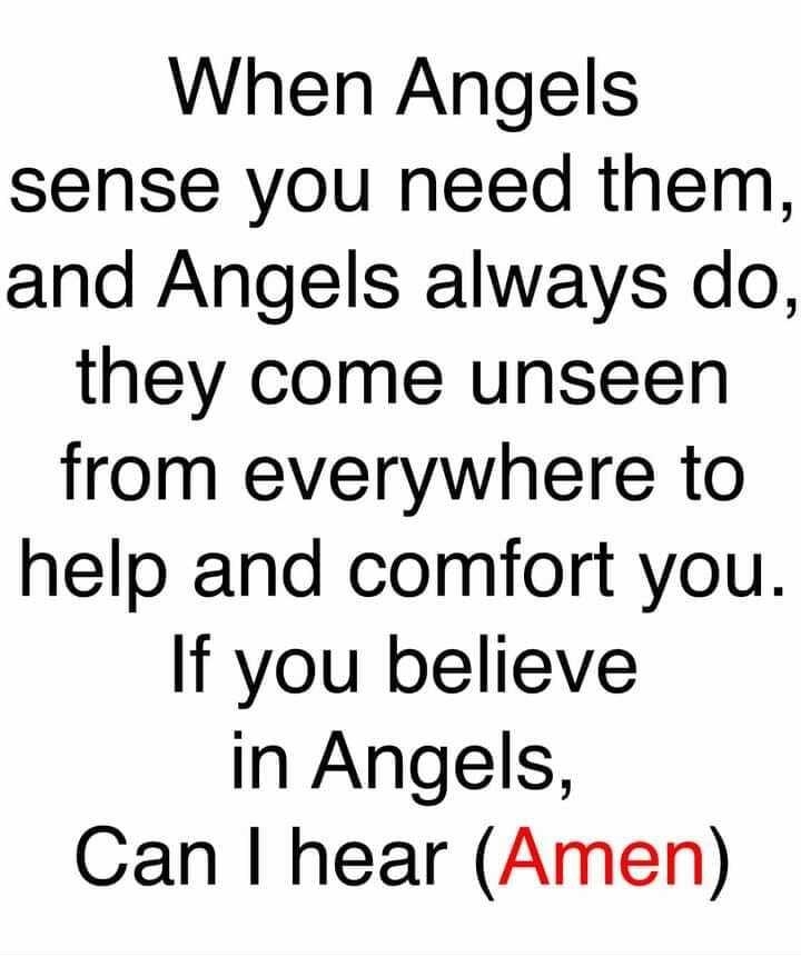 When Angels sense you need them and Angels always do they come unseen from everywhere to help and comfort you If you believe in Angels Can hear Amen