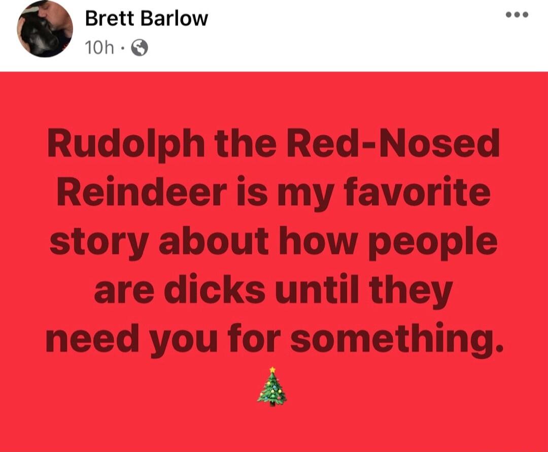 Rudolph the Red Nosed Reindeer is my favorite story about how people are dicks until they need you for something A