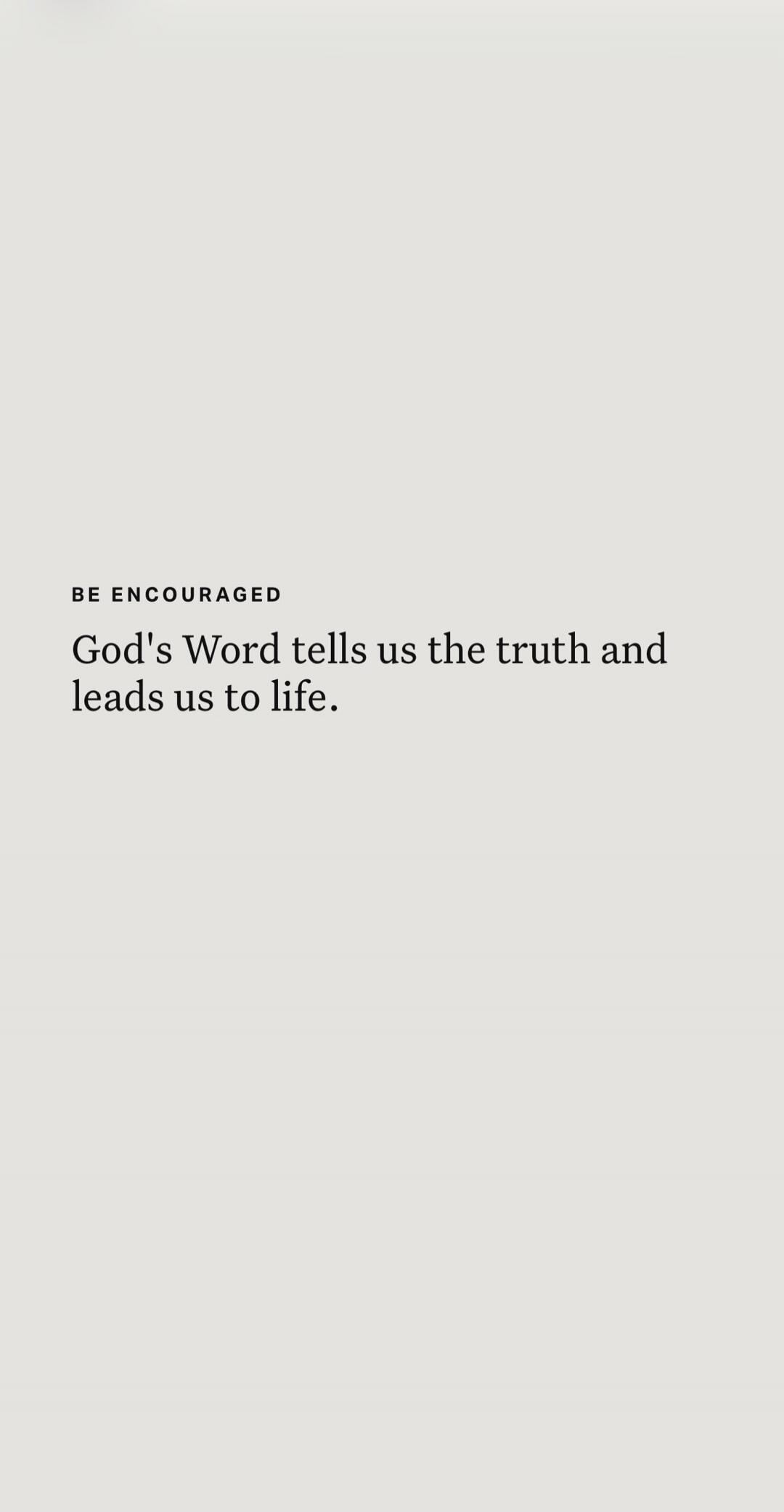 BE ENCOURAGED God's Word tells us the truth and leads us to life.