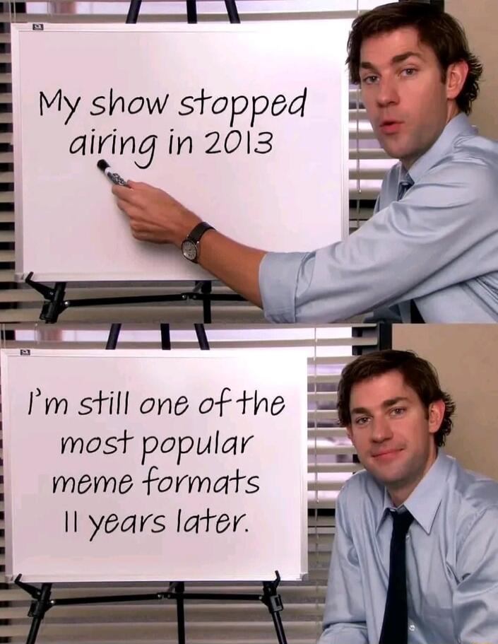 My show stopped aig in 2013 l Im still one of the 5 most popular meme formats Il years later